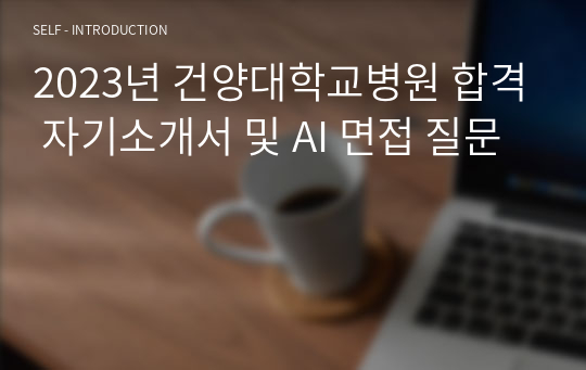 2023년 건양대학교병원 합격 자기소개서 및 AI 면접 질문