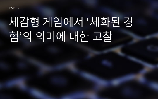 체감형 게임에서 ‘체화된 경험’의 의미에 대한 고찰