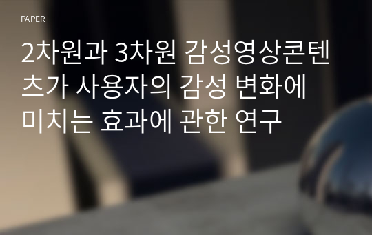 2차원과 3차원 감성영상콘텐츠가 사용자의 감성 변화에 미치는 효과에 관한 연구