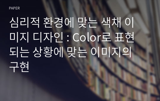 심리적 환경에 맞는 색채 이미지 디자인 : Color로 표현되는 상황에 맞는 이미지의 구현