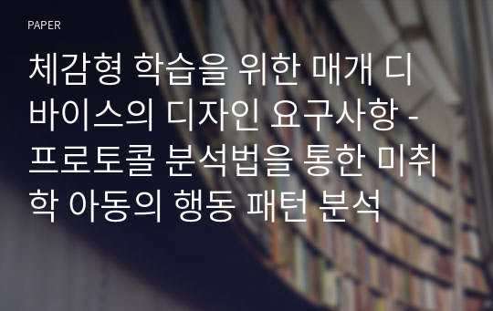 체감형 학습을 위한 매개 디바이스의 디자인 요구사항 - 프로토콜 분석법을 통한 미취학 아동의 행동 패턴 분석