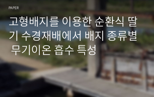 고형배지를 이용한 순환식 딸기 수경재배에서 배지 종류별 무기이온 흡수 특성