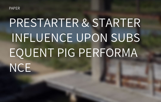 PRESTARTER &amp; STARTER INFLUENCE UPON SUBSEQUENT PIG PERFORMANCE