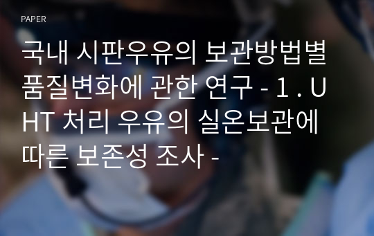 국내 시판우유의 보관방법별 품질변화에 관한 연구 - 1 . UHT 처리 우유의 실온보관에 따른 보존성 조사 -