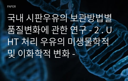 국내 시판우유의 보관방법별 품질변화에 관한 연구 - 2 . UHT 처리 우유의 미생물학적 및 이화학적 변화 -