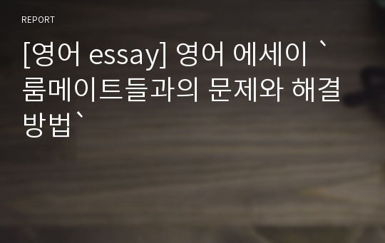 [영어 essay] 영어 에세이 `룸메이트들과의 문제와 해결방법`