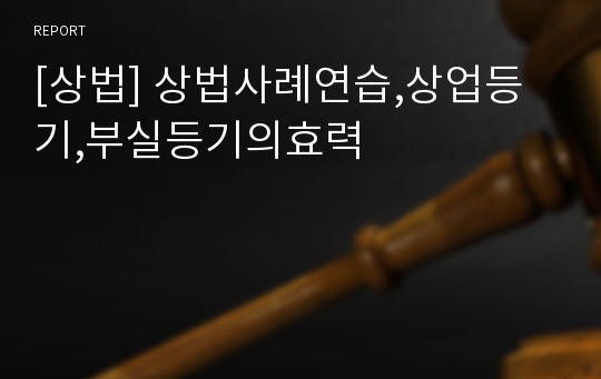 [상법] 상법사례연습,상업등기,부실등기의효력