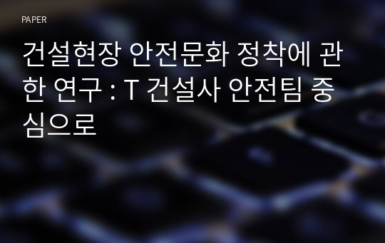 건설현장 안전문화 정착에 관한 연구 : T 건설사 안전팀 중심으로