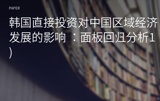 韩国直接投资对中国区域经济发展的影响 ：面板回归分析1)