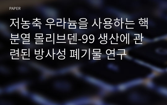 저농축 우라늄을 사용하는 핵분열 몰리브덴-99 생산에 관련된 방사성 폐기물 연구