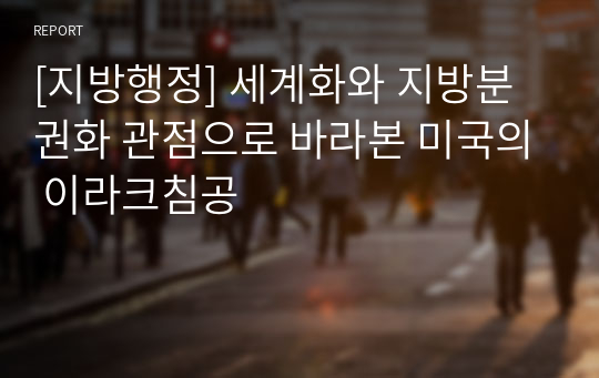 [지방행정] 세계화와 지방분권화 관점으로 바라본 미국의 이라크침공