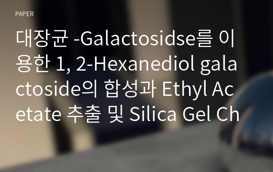 대장균 -Galactosidse를 이용한 1, 2-Hexanediol galactoside의 합성과 Ethyl Acetate 추출 및 Silica Gel Chromatography를 이용한 정제