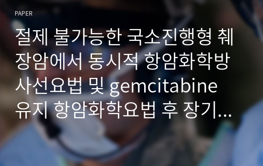 절제 불가능한 국소진행형 췌장암에서 동시적 항암화학방사선요법 및 gemcitabine 유지 항암화학요법 후 장기 관해된 증례