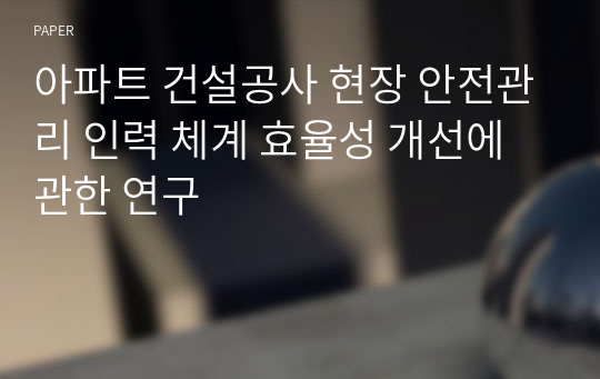 아파트 건설공사 현장 안전관리 인력 체계 효율성 개선에 관한 연구