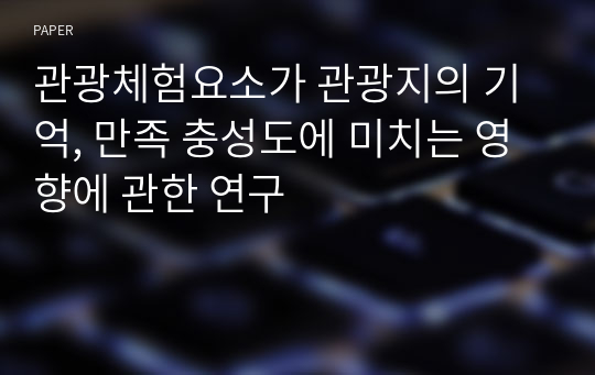 관광체험요소가 관광지의 기억, 만족 충성도에 미치는 영향에 관한 연구