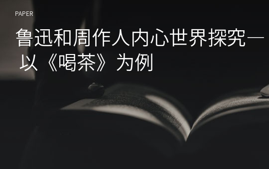 鲁迅和周作人内心世界探究― 以《喝茶》为例