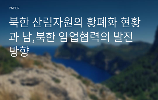 북한 산림자원의 황폐화 현황과 남,북한 임업협력의 발전방향