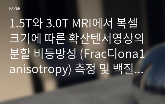 1.5T와 3.0T MRI에서 복셀크기에 따른 확산텐서영상의 분할 비등방성 (Frac디ona1 anisotropy) 측정 및 백질섬유 트래킹의 비교