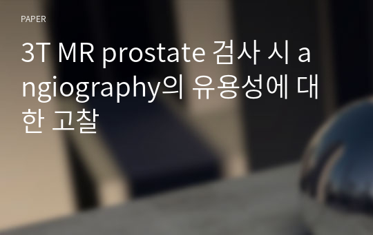 3T MR prostate 검사 시 angiography의 유용성에 대한 고찰