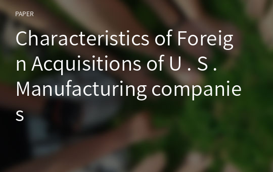 Characteristics of Foreign Acquisitions of U . S . Manufacturing companies