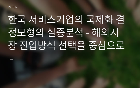 한국 서비스기업의 국제화 결정모형의 실증분석 - 해외시장 진입방식 선택을 중심으로 -