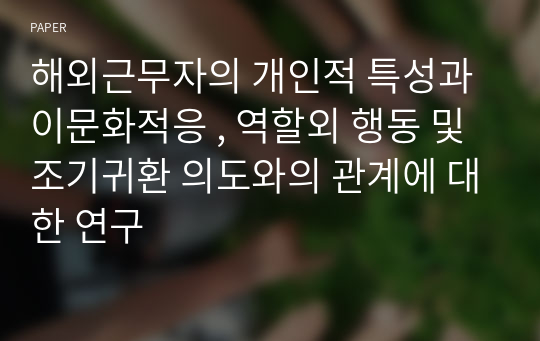 해외근무자의 개인적 특성과 이문화적응 , 역할외 행동 및 조기귀환 의도와의 관계에 대한 연구