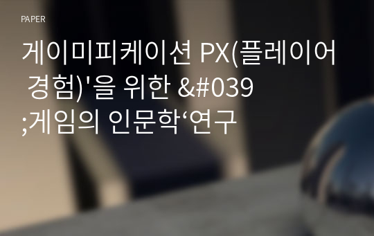 게이미피케이션 PX(플레이어 경험)&#039;을 위한 &#039;게임의 인문학‘연구