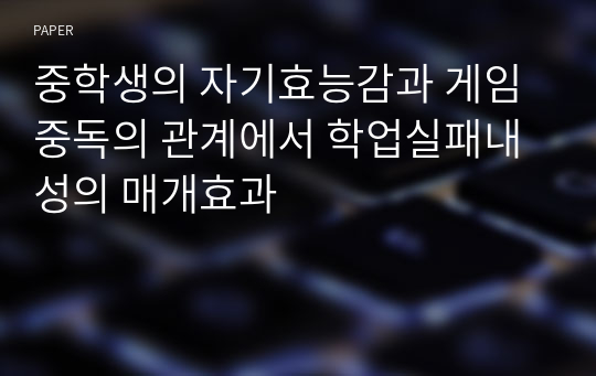 중학생의 자기효능감과 게임중독의 관계에서 학업실패내성의 매개효과