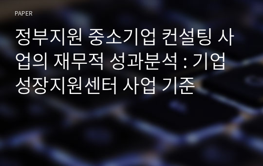 정부지원 중소기업 컨설팅 사업의 재무적 성과분석 : 기업성장지원센터 사업 기준