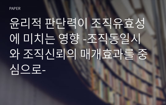 윤리적 판단력이 조직유효성에 미치는 영향 -조직동일시와 조직신뢰의 매개효과를 중심으로-