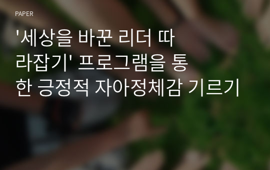 &#039;세상을 바꾼 리더 따라잡기&#039; 프로그램을 통한 긍정적 자아정체감 기르기