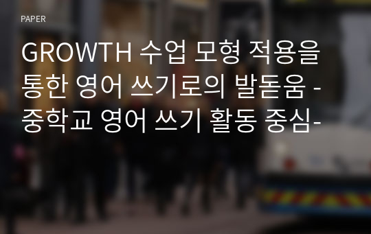 GROWTH 수업 모형 적용을 통한 영어 쓰기로의 발돋움 -중학교 영어 쓰기 활동 중심-