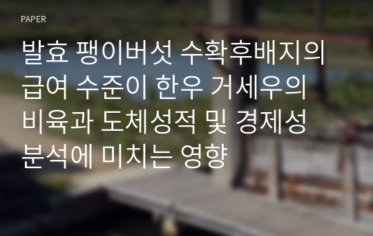 발효 팽이버섯 수확후배지의 급여 수준이 한우 거세우의 비육과 도체성적 및 경제성 분석에 미치는 영향