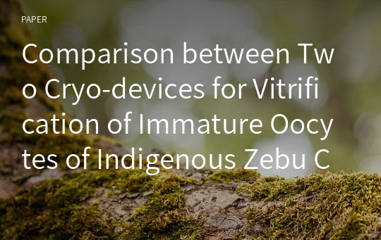 Comparison between Two Cryo-devices for Vitrification of Immature Oocytes of Indigenous Zebu Cows in Bangladesh