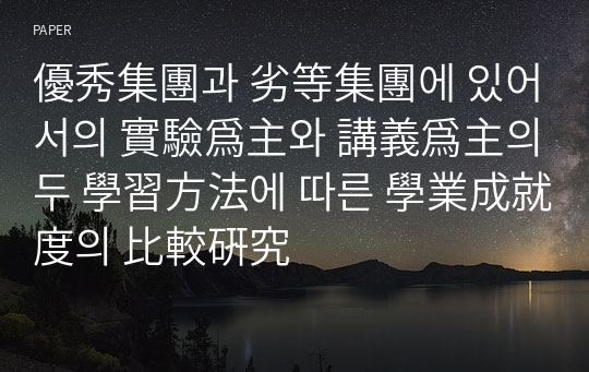 優秀集團과 劣等集團에 있어서의 實驗爲主와 講義爲主의 두 學習方法에 따른 學業成就度의 比較硏究