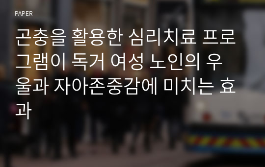 곤충을 활용한 심리치료 프로그램이 독거 여성 노인의 우울과 자아존중감에 미치는 효과