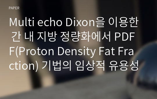 Multi echo Dixon을 이용한 간 내 지방 정량화에서 PDFF(Proton Density Fat Fraction) 기법의 임상적 유용성