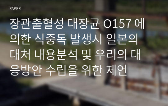 장관출혈성 대장균 O157 에 의한 식중독 발생시 일본의 대처 내용분석 및 우리의 대응방안 수립을 위한 제언