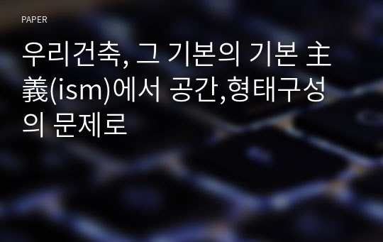 우리건축, 그 기본의 기본 主義(ism)에서 공간,형태구성의 문제로