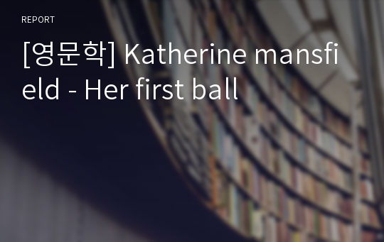 [영문학] Katherine mansfield - Her first ball