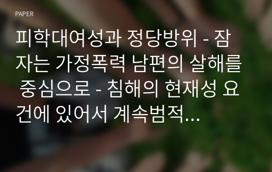 피학대여성과 정당방위 - 잠자는 가정폭력 남편의 살해를 중심으로 - 침해의 현재성 요건에 있어서 계속범적 이론구성  -