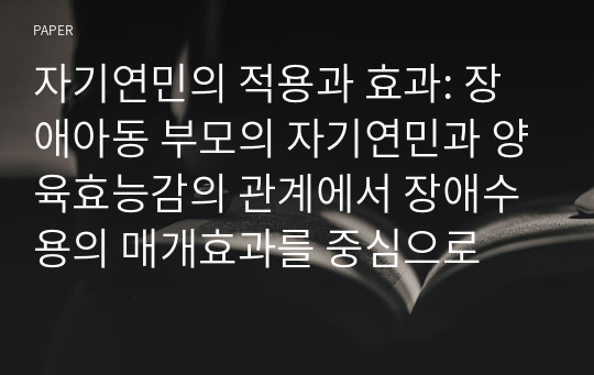 자기연민의 적용과 효과: 장애아동 부모의 자기연민과 양육효능감의 관계에서 장애수용의 매개효과를 중심으로