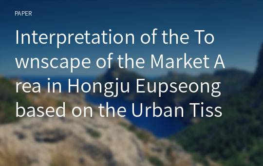 Interpretation of the Townscape of the Market Area in Hongju Eupseong based on the Urban Tissue