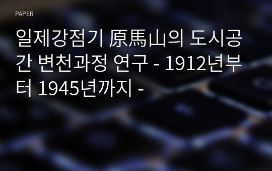 일제강점기 原馬山의 도시공간 변천과정 연구 - 1912년부터 1945년까지 -