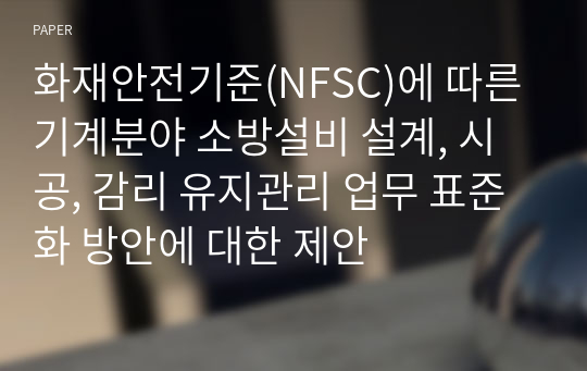 화재안전기준(NFSC)에 따른 기계분야 소방설비 설계, 시공, 감리 유지관리 업무 표준화 방안에 대한 제안