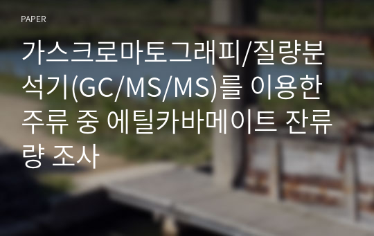 가스크로마토그래피/질량분석기(GC/MS/MS)를 이용한 주류 중 에틸카바메이트 잔류량 조사