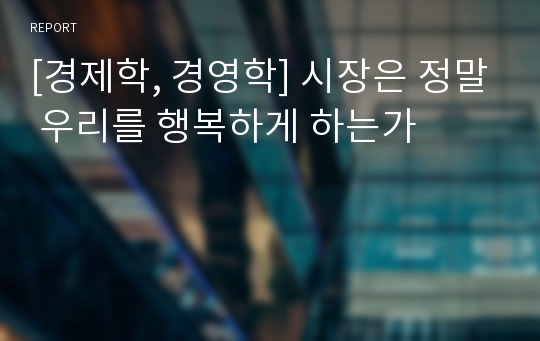 [경제학, 경영학] 시장은 정말 우리를 행복하게 하는가