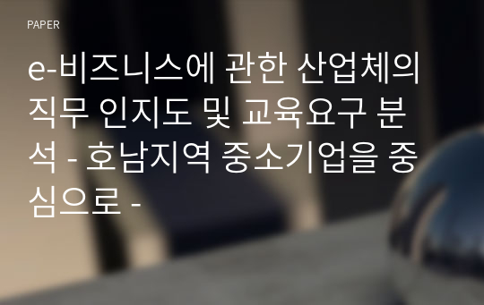 e-비즈니스에 관한 산업체의 직무 인지도 및 교육요구 분석 - 호남지역 중소기업을 중심으로 -