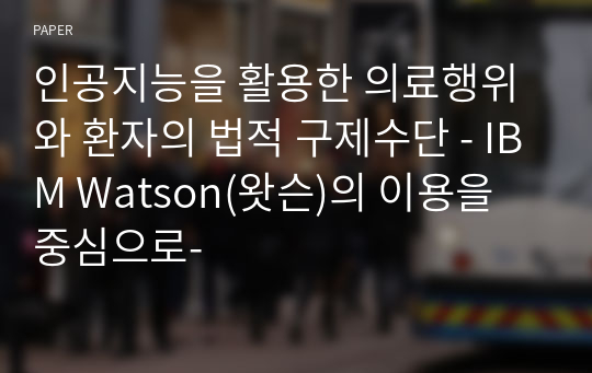 인공지능을 활용한 의료행위와 환자의 법적 구제수단 - IBM Watson(왓슨)의 이용을 중심으로-