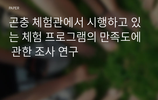 곤충 체험관에서 시행하고 있는 체험 프로그램의 만족도에 관한 조사 연구